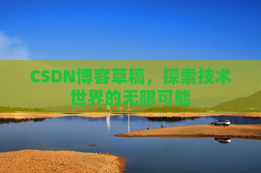 CSDN博客草稿，探索技术世界的无限可能